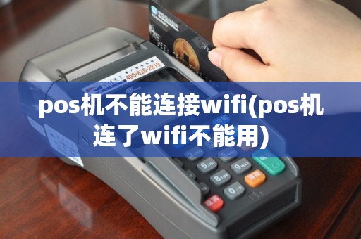 pos机不能连接wifi(pos机连了wifi不能用)