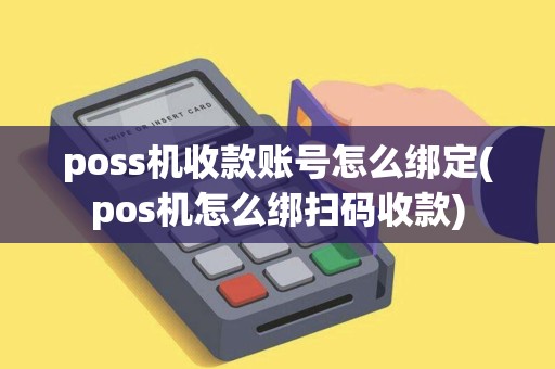 poss机收款账号怎么绑定(pos机怎么绑扫码收款)