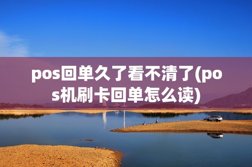 pos回单久了看不清了(pos机刷卡回单怎么读)