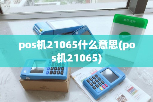 pos机21065什么意思(pos机21065)