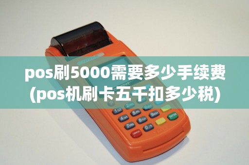 pos刷5000需要多少手续费(pos机刷卡五千扣多少税)