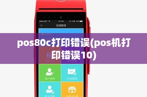 pos80c打印错误(pos机打印错误10)