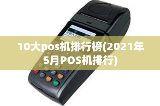10大pos机排行榜(2021年5月POS机排行)