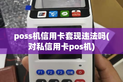 poss机信用卡套现违法吗(对私信用卡pos机)
