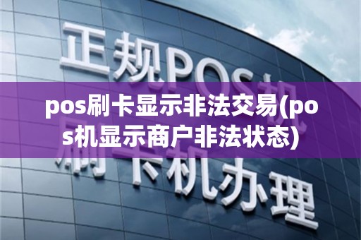pos刷卡显示非法交易(pos机显示商户非法状态)