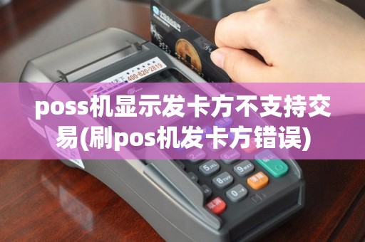 poss机显示发卡方不支持交易(刷pos机发卡方错误)