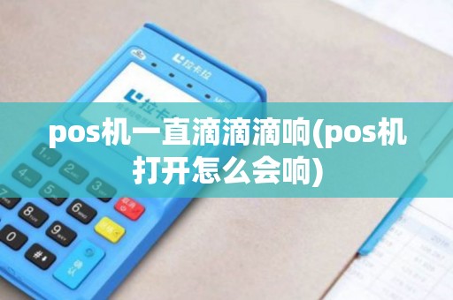 pos机一直滴滴滴响(pos机打开怎么会响)