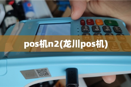 pos机n2(龙川pos机)