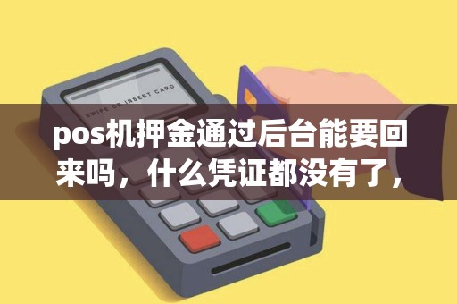 pos机押金通过后台能要回来吗，什么凭证都没有了，有代理商电话，也没人接听，怎么办？