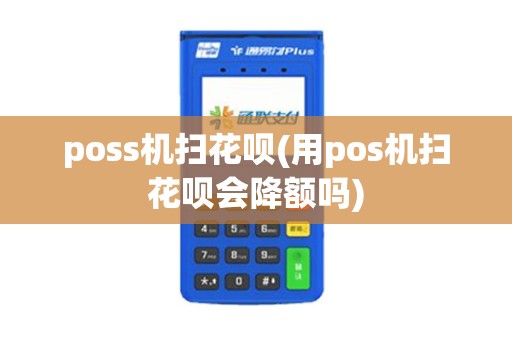 poss机扫花呗(用pos机扫花呗会降额吗)