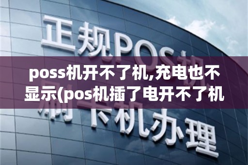 poss机开不了机,充电也不显示(pos机插了电开不了机)