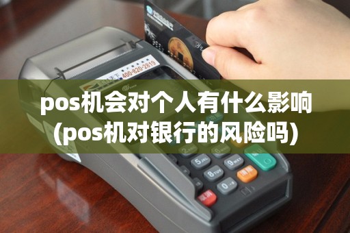 pos机会对个人有什么影响(pos机对银行的风险吗)