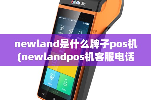 newland是什么牌子pos机(newlandpos机客服电话)