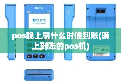 pos晚上刷什么时候到账(晚上到账的pos机)