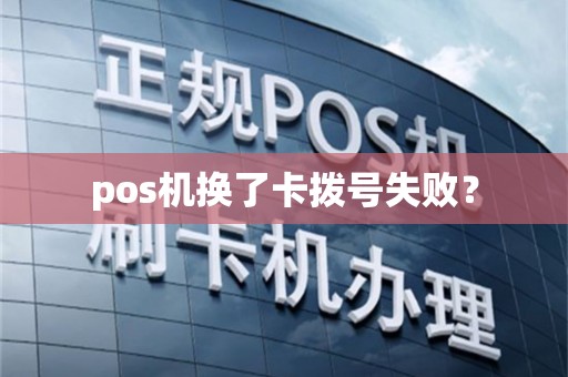 pos机换了卡拨号失败？