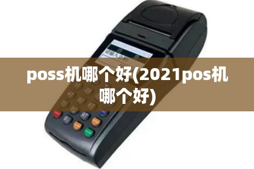 poss机哪个好(2021pos机哪个好)