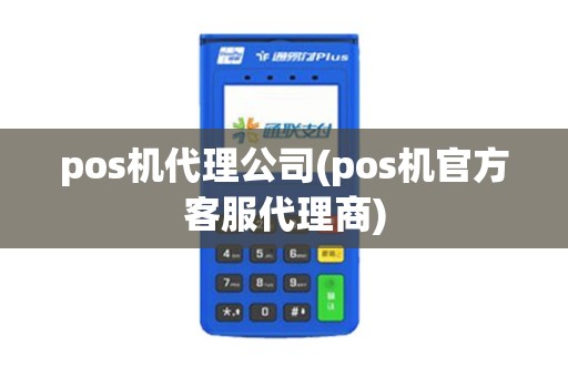 pos机代理公司(pos机官方客服代理商)