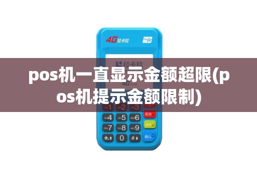 pos机一直显示金额超限(pos机提示金额限制)