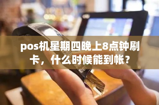pos机星期四晚上8点钟刷卡，什么时候能到帐？