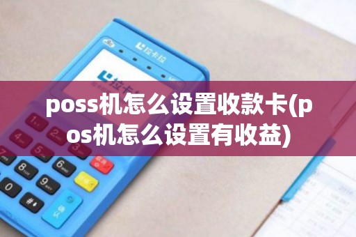 poss机怎么设置收款卡(pos机怎么设置有收益)