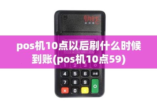 pos机10点以后刷什么时候到账(pos机10点59)