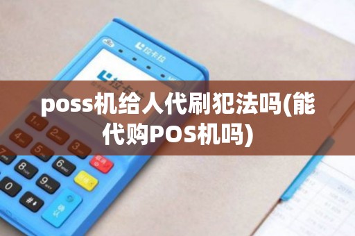 poss机给人代刷犯法吗(能代购POS机吗)