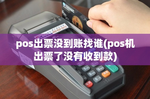 pos出票没到账找谁(pos机出票了没有收到款)