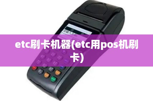 etc刷卡机器(etc用pos机刷卡)