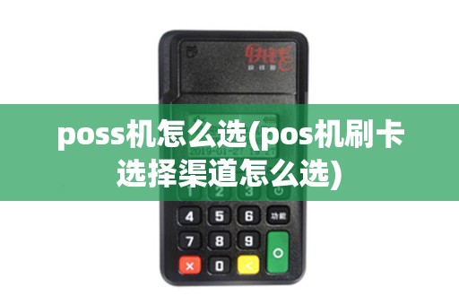 poss机怎么选(pos机刷卡选择渠道怎么选)