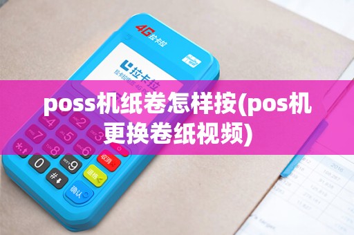 poss机纸卷怎样按(pos机更换卷纸视频)