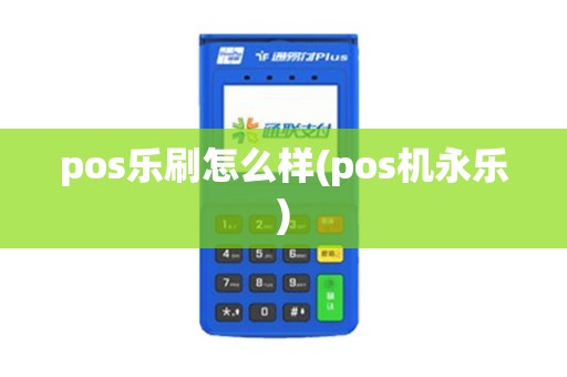 pos乐刷怎么样(pos机永乐)