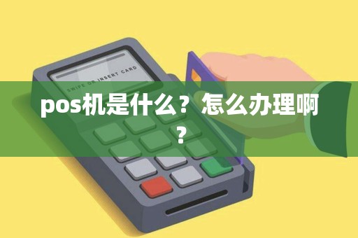pos机是什么？怎么办理啊？