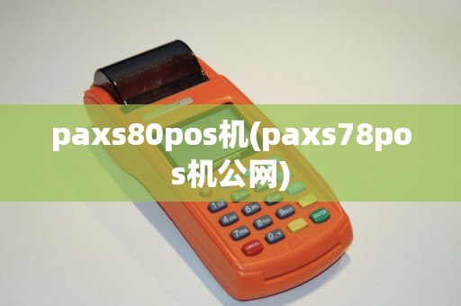 paxs80pos机(paxs78pos机公网)