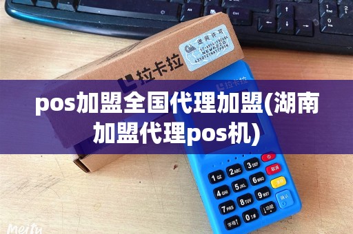 pos加盟全国代理加盟(湖南加盟代理pos机)
