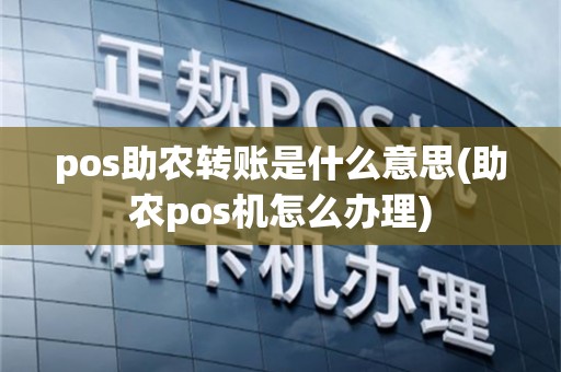 pos助农转账是什么意思(助农pos机怎么办理)