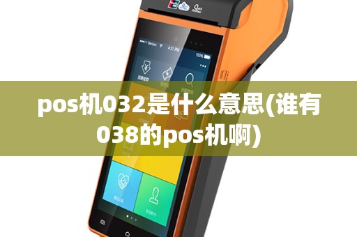 pos机032是什么意思(谁有038的pos机啊)
