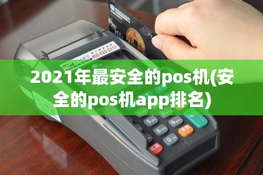 2021年最安全的pos机(安全的pos机app排名)