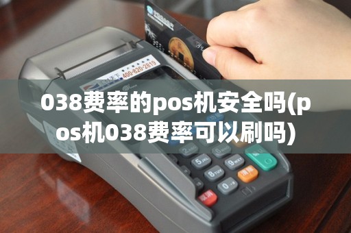 038费率的pos机安全吗(pos机038费率可以刷吗)