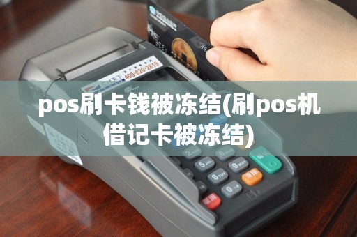 pos刷卡钱被冻结(刷pos机借记卡被冻结)