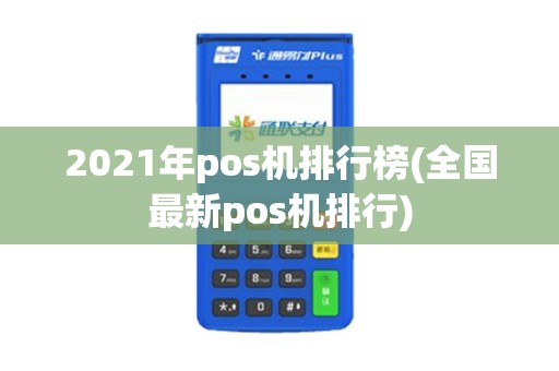 2021年pos机排行榜(全国最新pos机排行)
