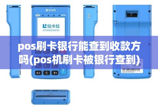 pos刷卡银行能查到收款方吗(pos机刷卡被银行查到)
