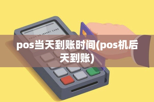 pos当天到账时间(pos机后天到账)