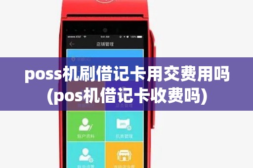 poss机刷借记卡用交费用吗(pos机借记卡收费吗)
