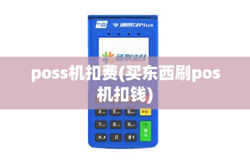 poss机扣费(买东西刷pos机扣钱)