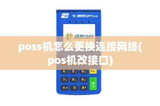 poss机怎么更换连接网络(pos机改接口)