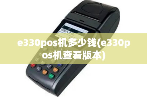 e330pos机多少钱(e330pos机查看版本)