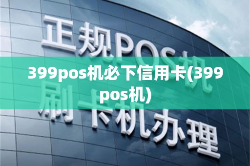 399pos机必下信用卡(399pos机)