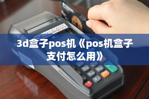 3d盒子pos机《pos机盒子支付怎么用》