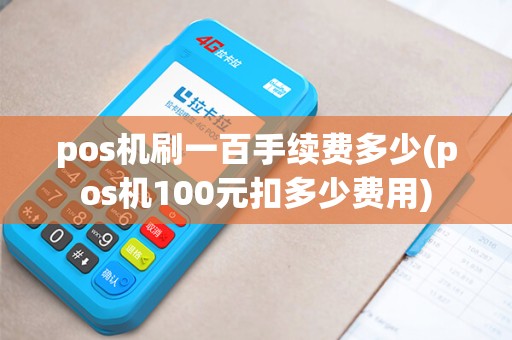 pos机刷一百手续费多少(pos机100元扣多少费用)