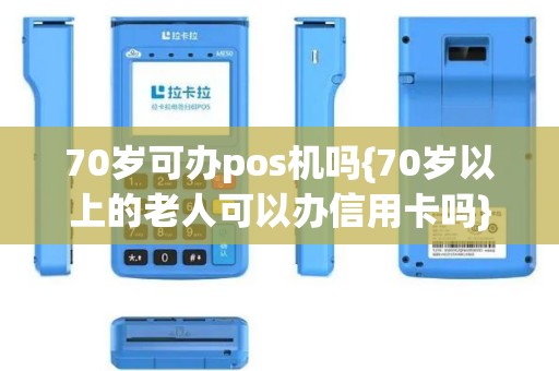 70岁可办pos机吗{70岁以上的老人可以办信用卡吗}